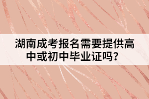 湖南成考報名需要提供高中或初中畢業(yè)證嗎？