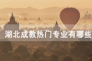 湖北成教熱門專業(yè)有哪些，如何選擇成考專業(yè)？
