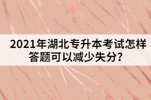 2021年湖北專升本考試怎樣答題可以減少失分?
