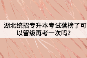 湖北統(tǒng)招專升本考試落榜了可以留級再考一次嗎？