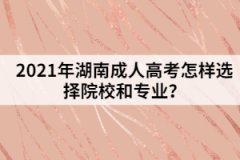 2021年湖南成人高考怎樣選擇院校和專業(yè)？