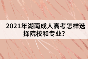 2021年湖南成人高考怎樣選擇院校和專業(yè)？