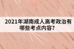 2021年湖南成人高考政治有哪些考點(diǎn)內(nèi)容？