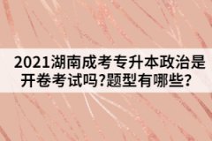 2021湖南成考專升本政治是開(kāi)卷考試嗎?題型有哪些？