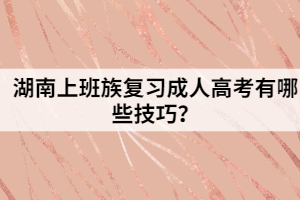 湖南上班族復(fù)習(xí)成人高考有哪些技巧？