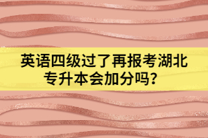 英語四級過了再報考湖北專升本會加分嗎？