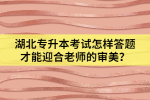 湖北專升本考試怎樣答題才能迎合老師的審美？