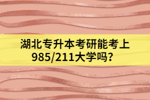 湖北專升本考研能考上985/211大學嗎？