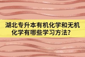 湖北專升本有機化學和無機化學有哪些學習方法？