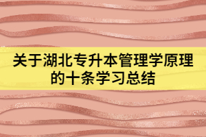 關(guān)于湖北專升本管理學原理的十條學習總結(jié)