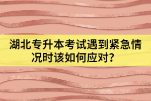 湖北專升本考試遇到緊急情況時(shí)該如何應(yīng)對(duì)？