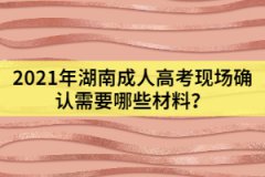 2021年湖南成人高考現(xiàn)場確認需要哪些材料？