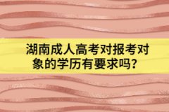 湖南成人高考對報考對象的學(xué)歷有要求嗎？