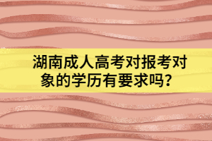 湖南成人高考對報考對象的學歷有要求嗎？
