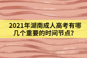 2021年湖南成人高考有哪幾個重要的時間節(jié)點？