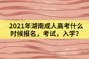 2021年湖南成人高考什么時候報名，考試，入學(xué)？