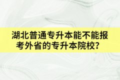 湖北普通專升本能不能報(bào)考外省的專升本院校？