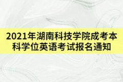 2021年上半年湖南科技學(xué)院成考學(xué)位英語考試報(bào)名通知