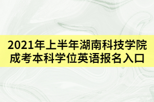 2021年上半年湖南科技學(xué)院成考本科學(xué)位英語報名入口