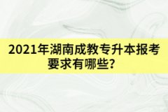 2021年湖南成教專升本報考要求有哪些？