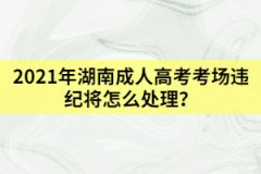 2021年湖南成人高考考場(chǎng)違紀(jì)將怎么處理？