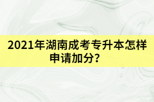 2021年湖南成考專升本怎樣申請(qǐng)加分？