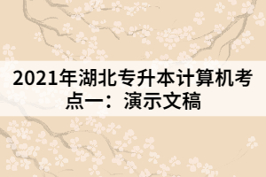 2021年湖北專升本計算機考點一:演示文稿