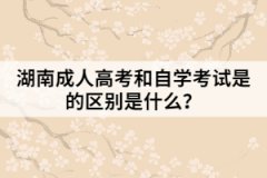 湖南成人高考和自學考試是的區(qū)別是什么？