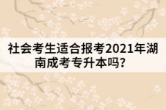社會考生適合報考2021年湖南成考專升本嗎？