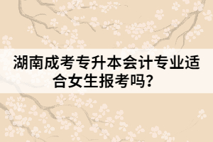 湖南成考專升本會計專業(yè)適合女生報考嗎？
