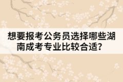 想要報考公務員選擇哪些湖南成考專業(yè)比較合適？