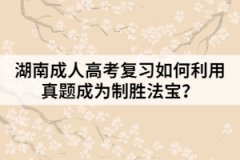 湖南成人高考復習如何利用真題成為制勝法寶？