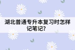 湖北普通專升本復(fù)習(xí)時(shí)怎樣記筆記？