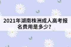 2021年湖南株洲成人高考報名費用是多少？