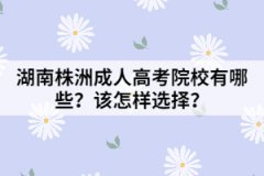 湖南株洲成人高考院校有哪些？該怎樣選擇？