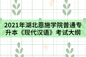 2021年湖北恩施學院普通專升本《現(xiàn)代漢語》考試時大綱