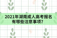 2021年湖南成人高考報(bào)名有哪些注意事項(xiàng)？