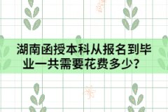 湖南函授本科從報(bào)名到畢業(yè)一共需要花費(fèi)多少？