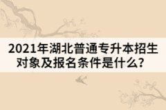 2021年湖北普通專升本招生對象及報(bào)名條件是什么？