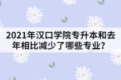 2021年漢口學(xué)院專升本和去年相比減少了哪些專業(yè)？