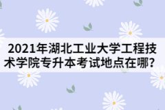 2021年湖北工業(yè)大學(xué)工程技術(shù)學(xué)院專升本考試地點在哪？