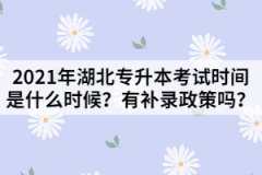 2021年湖北專升本考試時間是什么時候？有補錄政策嗎？