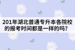 201年湖北普通專升本各院校的報考時間都是一樣的嗎？