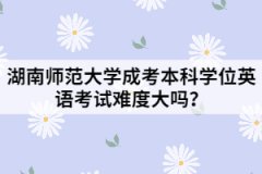 湖南師范大學成考本科學位英語考試難度大嗎？