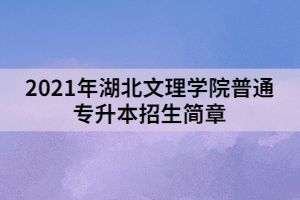 2021年湖北文理學院普通專升本招生簡章