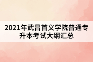 2021年武昌首義學院普通專升本考試大綱匯總