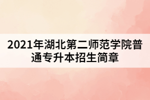 2021年湖北第二師范學院普通專升本招生簡章