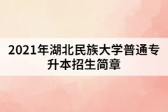 2021年湖北民族大學(xué)普通專(zhuān)升本招生簡(jiǎn)章