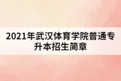 2021年武漢體育學(xué)院普通專(zhuān)升本招生簡(jiǎn)章