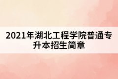 2021年湖北工程學(xué)院普通專(zhuān)升本招生簡(jiǎn)章